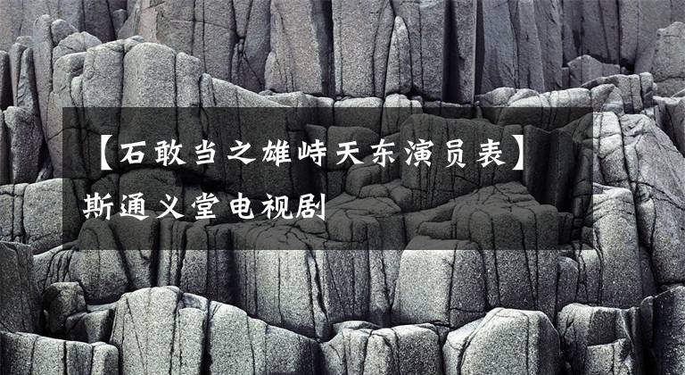 【石敢当之雄峙天东演员表】斯通义堂电视剧