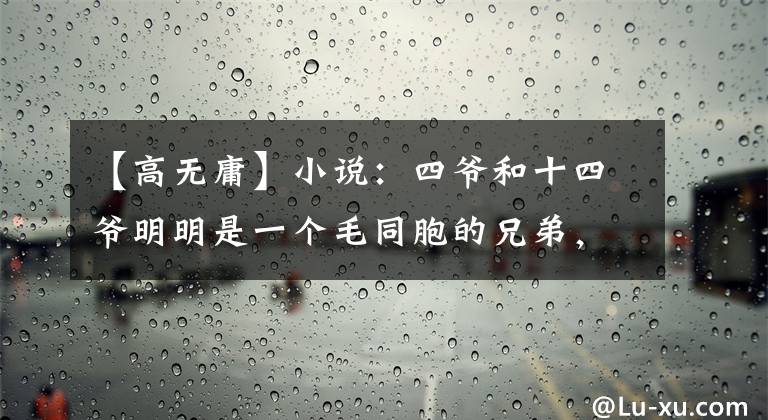 【高无庸】小说：四爷和十四爷明明是一个毛同胞的兄弟，两个人一见面就互相掐。