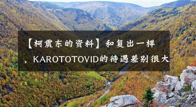 【柯震东的资料】和复出一样,KAROTOTOVID的待遇差别很大,一个被辱骂,但受到了很多期待。