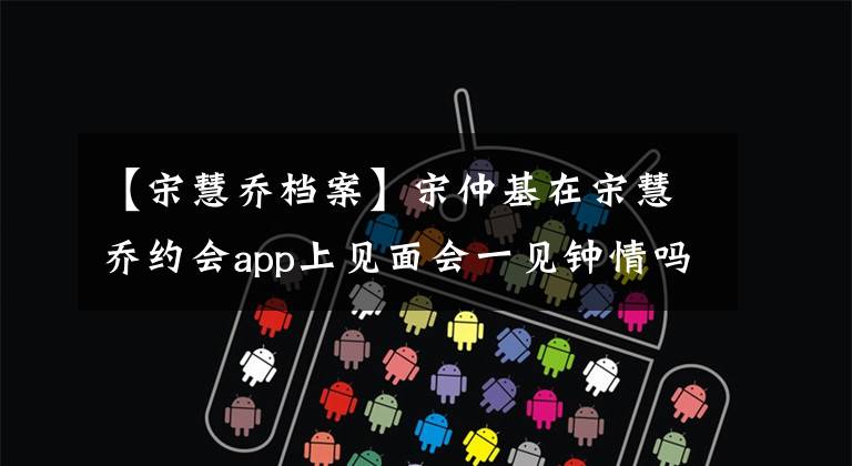 【宋慧乔档案】宋仲基在宋慧乔约会app上见面会一见钟情吗？