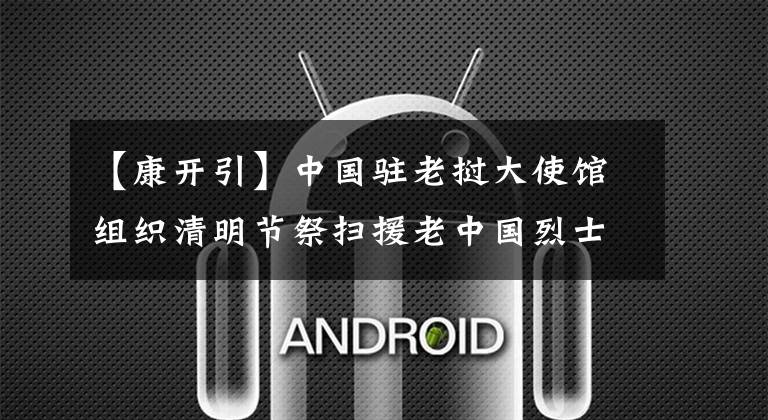 【康开引】中国驻老挝大使馆组织清明节祭扫援老中国烈士陵园活动