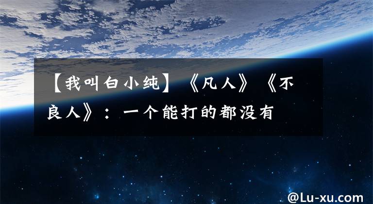 【我叫白小纯】《凡人》《不良人》：一个能打的都没有