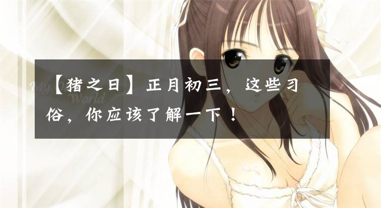 【猪之日】正月初三，这些习俗，你应该了解一下！