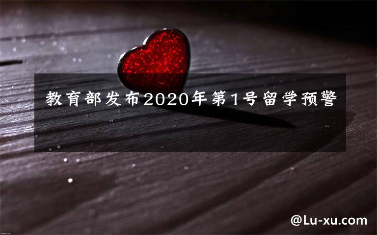 教育部发布2020年第1号留学预警