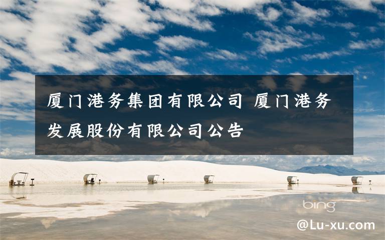 厦门港务集团有限公司 厦门港务发展股份有限公司公告