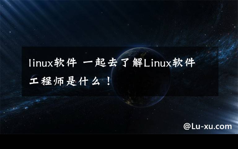 linux软件 一起去了解Linux软件工程师是什么!