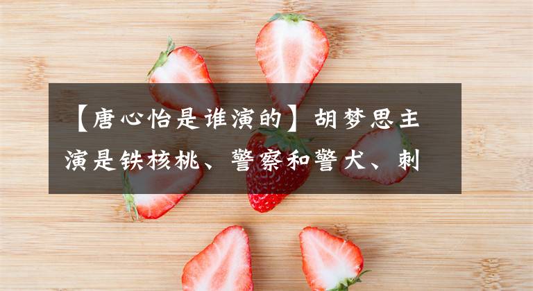 【唐心怡是谁演的】胡梦思主演是铁核桃、警察和警犬、刺蝶、警察花、警犬等载旅等