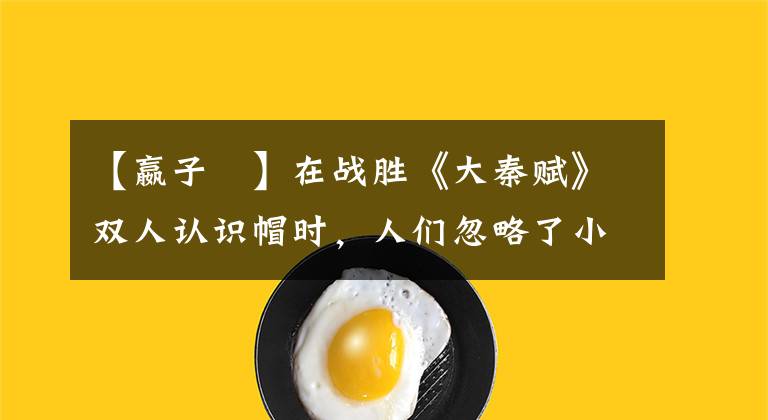 【嬴子傒】在战胜《大秦赋》双人认识帽时,人们忽略了小东西,它信息量很大。
