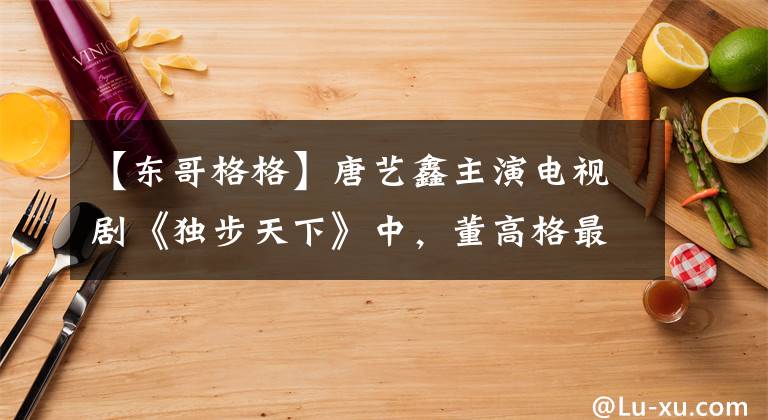 【东哥格格】唐艺鑫主演电视剧《独步天下》中，董高格最终和谁结婚了？