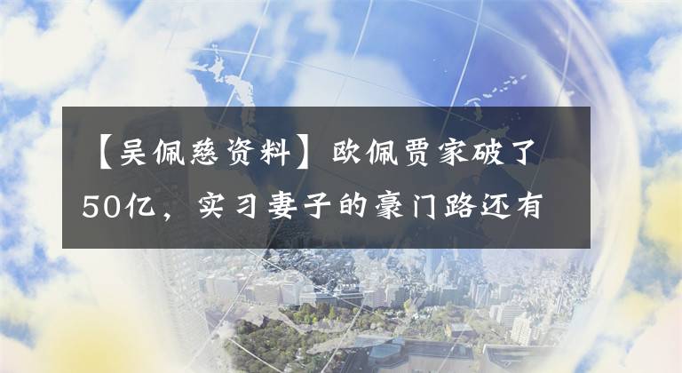 【吴佩慈资料】欧佩贾家破了50亿,实习妻子的豪门路还有多远?