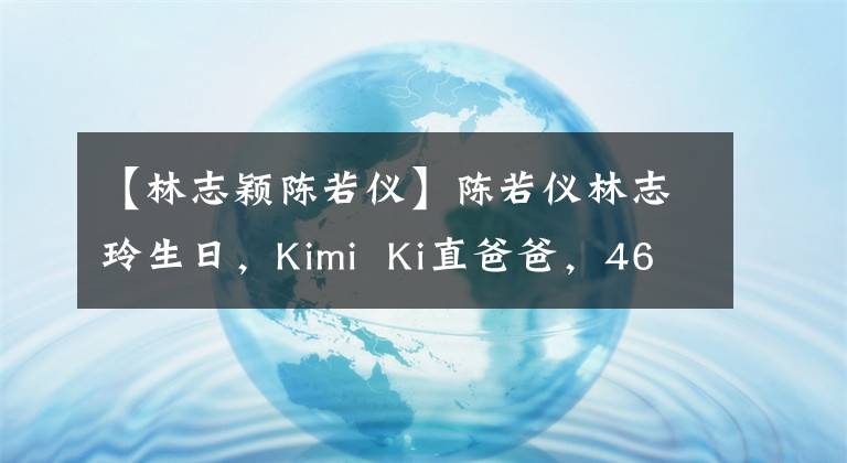 【林志颖陈若仪】陈若仪林志玲生日，Kimi  Ki直爸爸，46岁的林志玲也喜欢鲜肉。