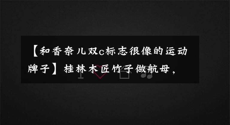 【和香奈儿双c标志很像的运动牌子】桂林木匠竹子做航母,高跟鞋用网红,用手骑自行车真的可以骑!有人拜师