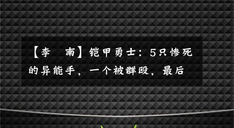 【李炘南】铠甲勇士:5只惨死的异能手,一个被群殴,最后被秒杀