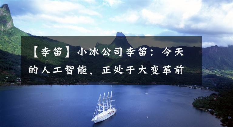 【李笛】小冰公司李笛：今天的人工智能，正处于大变革前夜…