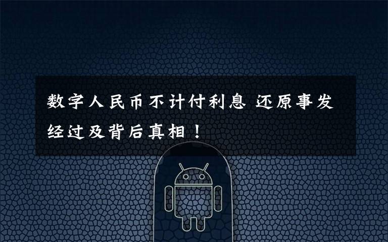 数字人民币不计付利息 还原事发经过及背后真相!