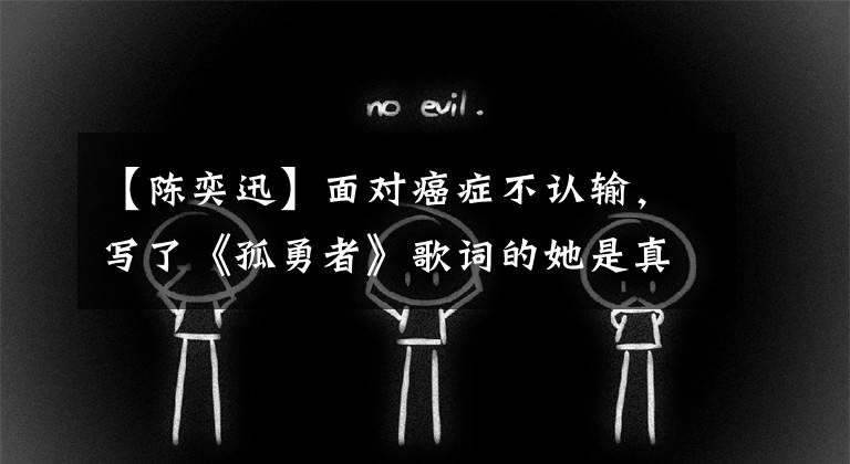 【陈奕迅】面对癌症不认输,写了《孤勇者》歌词的她是真正的英雄