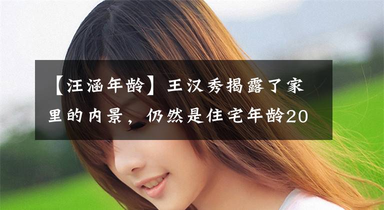 【汪涵年龄】王汉秀揭露了家里的内景,仍然是住宅年龄20年的家庭区,墙壁书画展现出格调。