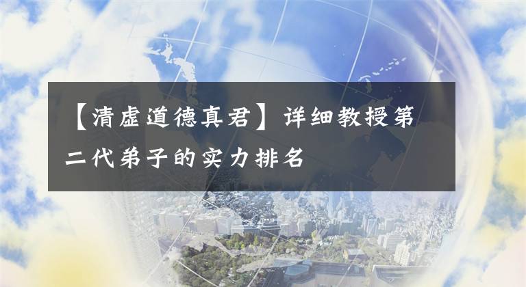 【清虚道德真君】详细教授第二代弟子的实力排名