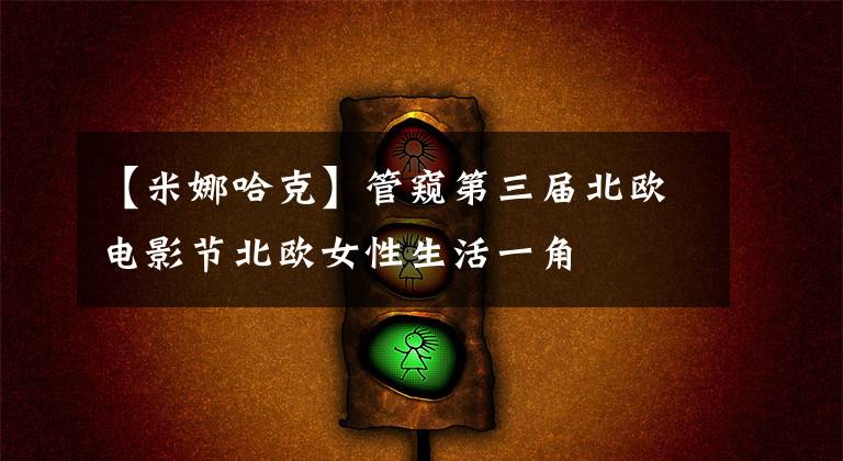 【米娜哈克】管窥第三届北欧电影节北欧女性生活一角