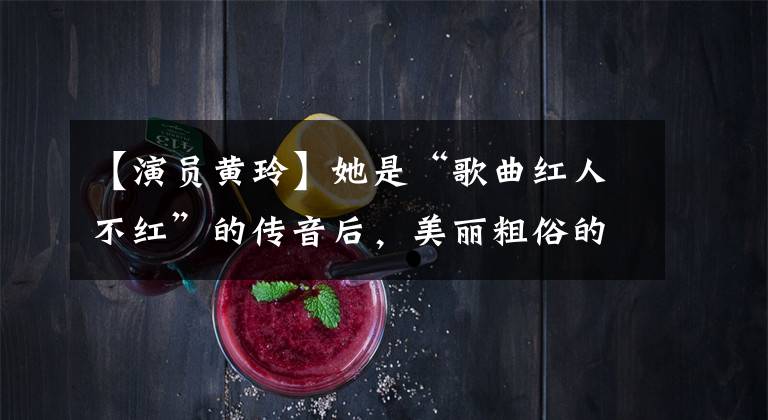 【演员黄玲】她是“歌曲红人不红”的传音后,美丽粗俗的东方美人