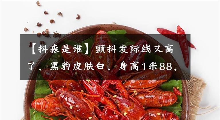 【抖森是谁】颤抖发际线又高了，黑豹皮肤白，身高1米88，被拍到1米5。