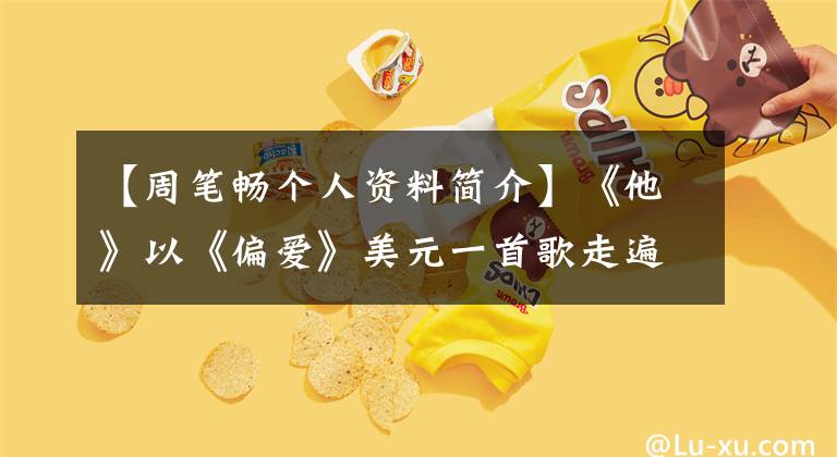 【周笔畅个人资料简介】《他》以《偏爱》美元一首歌走遍了整个歌谣界,但因为长发被烧毁了。
