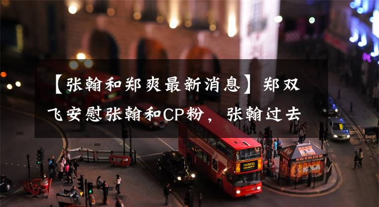 【张翰和郑爽最新消息】郑双飞安慰张翰和CP粉,张翰过去的发言被扒了。会和前任成为朋友。