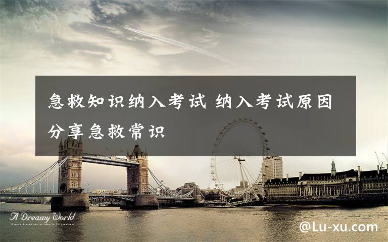 急救知识纳入考试 纳入考试原因分享急救常识