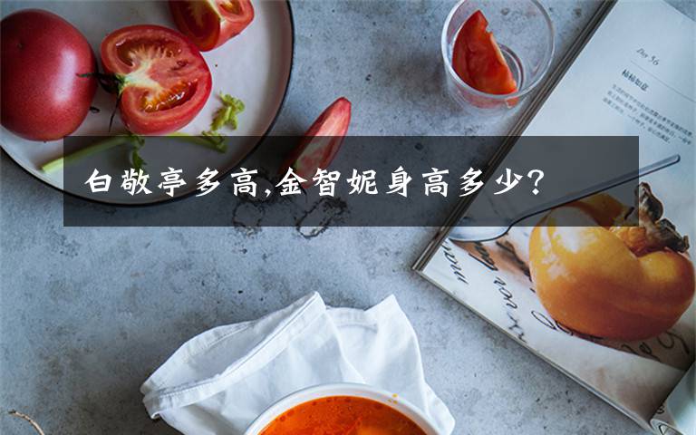 白敬亭多高,金智妮身高多少？