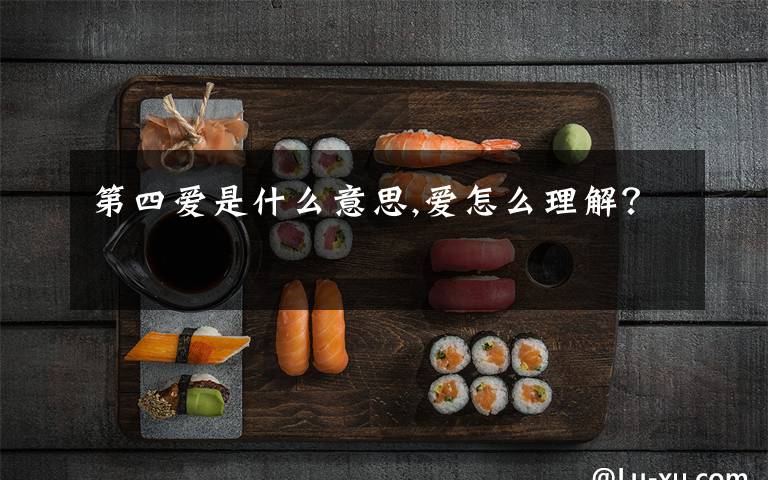 第四爱是什么意思,爱怎么理解？