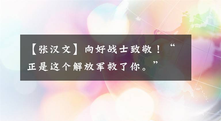 【张汉文】向好战士致敬!“正是这个解放军救了你。”