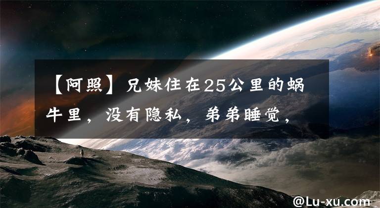【阿照】兄妹住在25公里的蜗牛里，没有隐私，弟弟睡觉，姐姐不敢在家穿裙子