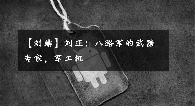 【刘鼎】刘正:八路军的武器专家,军工机