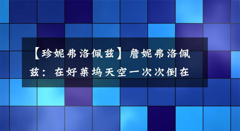 【珍妮弗洛佩兹】詹妮弗洛佩兹:在好莱坞天空一次次倒在男人手里。
