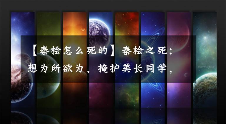 【秦桧怎么死的】秦桧之死:想为所欲为,掩护美长同学,死也是活该。