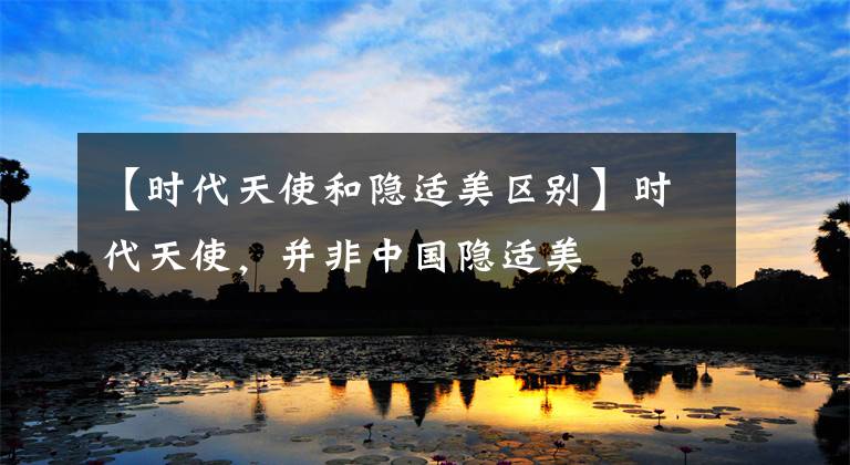 【时代天使和隐适美区别】时代天使，并非中国隐适美