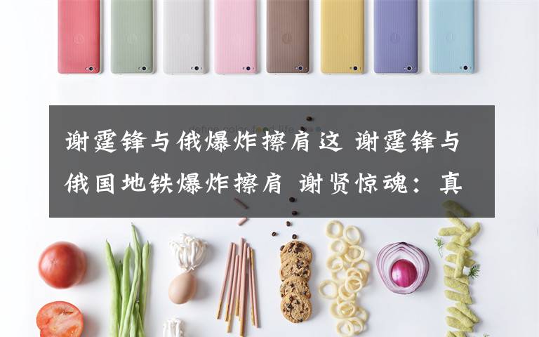 谢霆锋与俄爆炸擦肩这 谢霆锋与俄国地铁爆炸擦肩 谢贤惊魂：真是好险