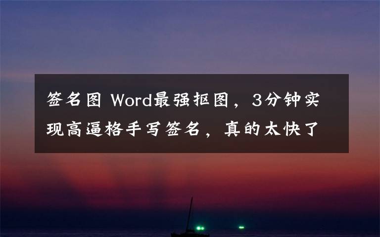 签名图 Word最强抠图，3分钟实现高逼格手写签名，真的太快了！