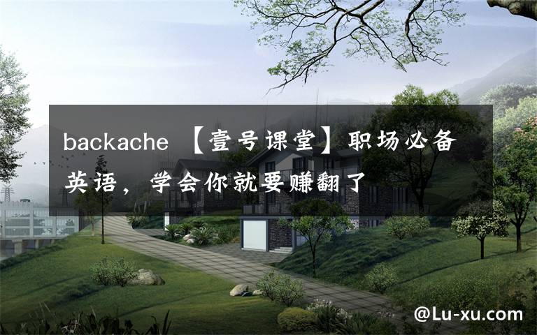 backache 【壹号课堂】职场必备英语,学会你就要赚翻了