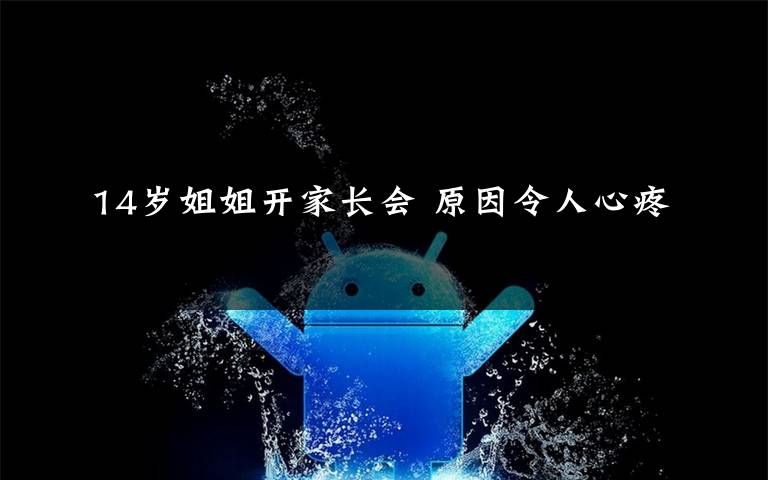 14岁姐姐开家长会 原因令人心疼
