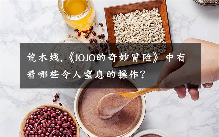 荒木线,《JOJO的奇妙冒险》中有着哪些令人窒息的操作？
