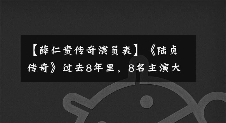 【薛仁贵传奇演员表】《陆贞传奇》过去8年里，8名主演大幅下降，不幸去世