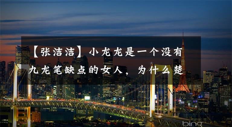【张洁洁】小龙龙是一个没有九龙笔缺点的女人,为什么楚留香没有和她结婚?