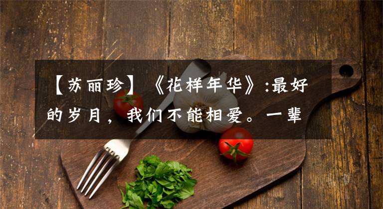 【苏丽珍】《花样年华》:最好的岁月，我们不能相爱。一辈子都舍不得而已