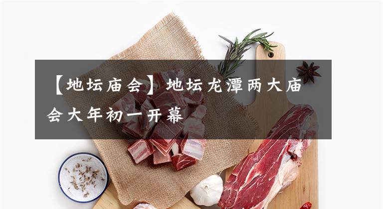 【地坛庙会】地坛龙潭两大庙会大年初一开幕