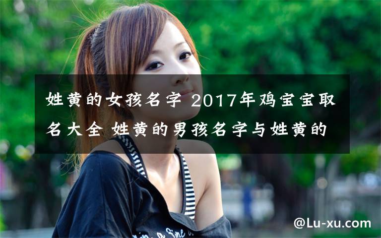 姓黄的女孩名字 2017年鸡宝宝取名大全 姓黄的男孩名字与姓黄的女孩名字