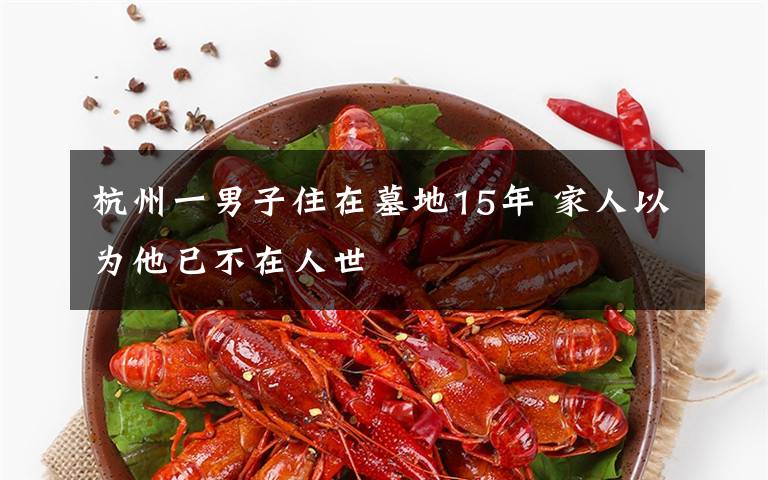 杭州一男子住在墓地15年 家人以为他已不在人世