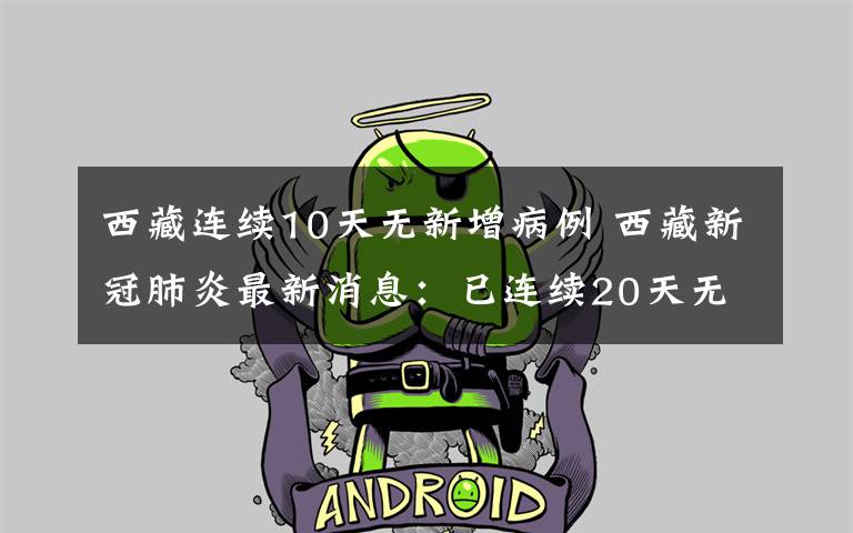 西藏连续10天无新增病例 西藏新冠肺炎最新消息:已连续20天无新增病例