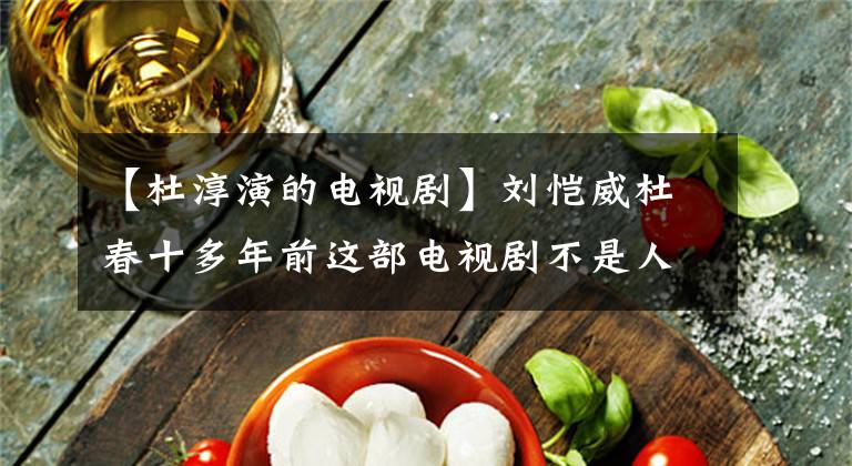 【杜淳演的电视剧】刘恺威杜春十多年前这部电视剧不是人人简单的,除了女主,大家都不喜欢。