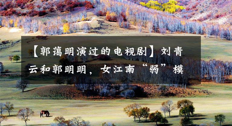 【郭蔼明演过的电视剧】刘青云和郭明明,女江南“弱”模式的幸存者!